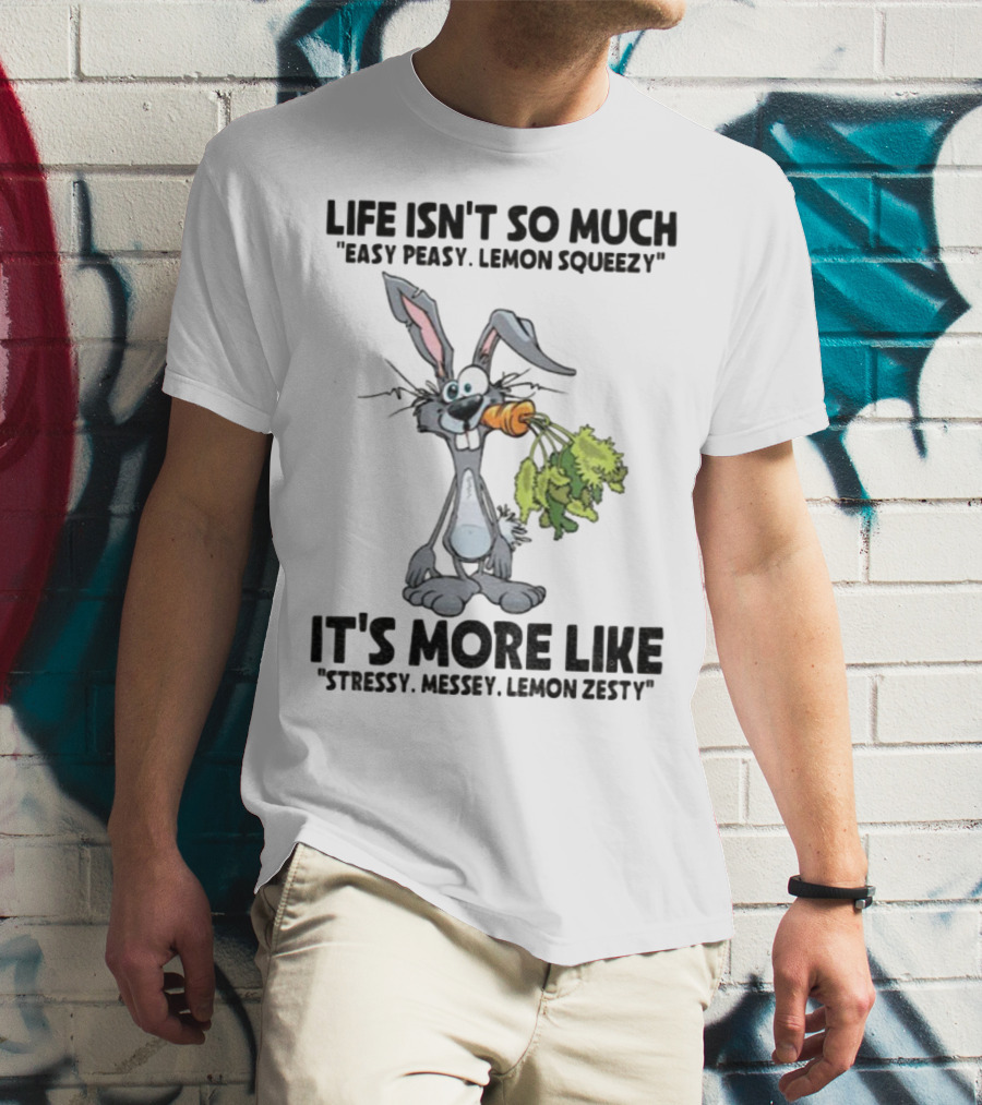 Life Isn't So Much Easy Peasy Lemon Squeezy It's More Like Stressy Messy Lemon Zesty Rabbit Carrot T-Shirt