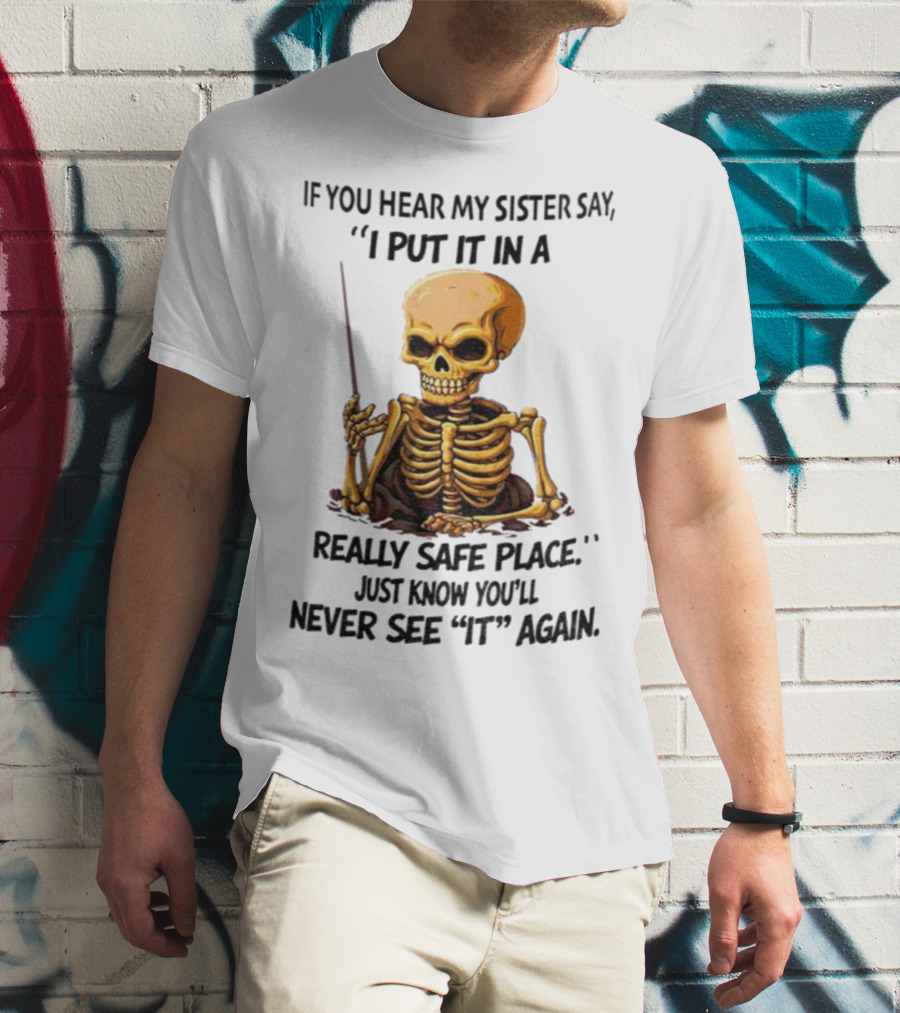 Skeleton Humor "If You Hear My Sister Say I Put It In A Really Safe Place Just Know You'll Never See It Again T-Shirt