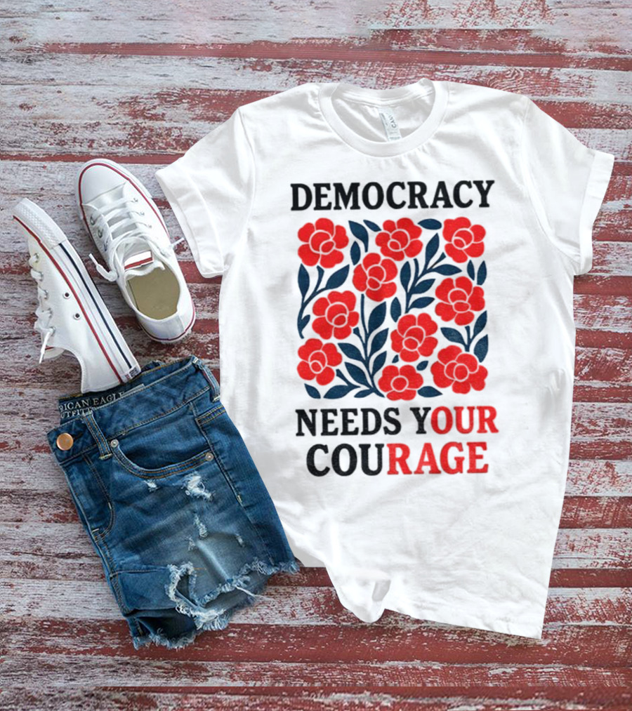 Democracy Needs Your Courage Red Flowers Protest T-Shirt