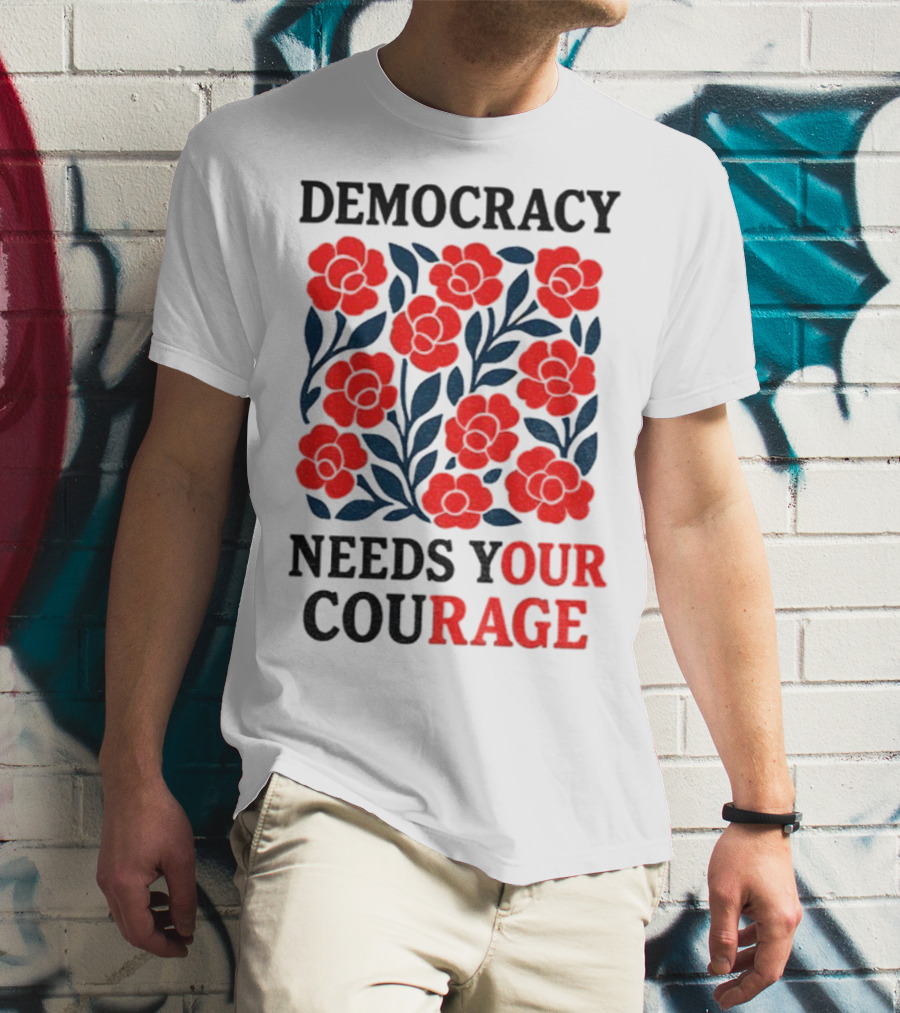 Democracy Needs Your Courage Red Flowers Protest T-Shirt