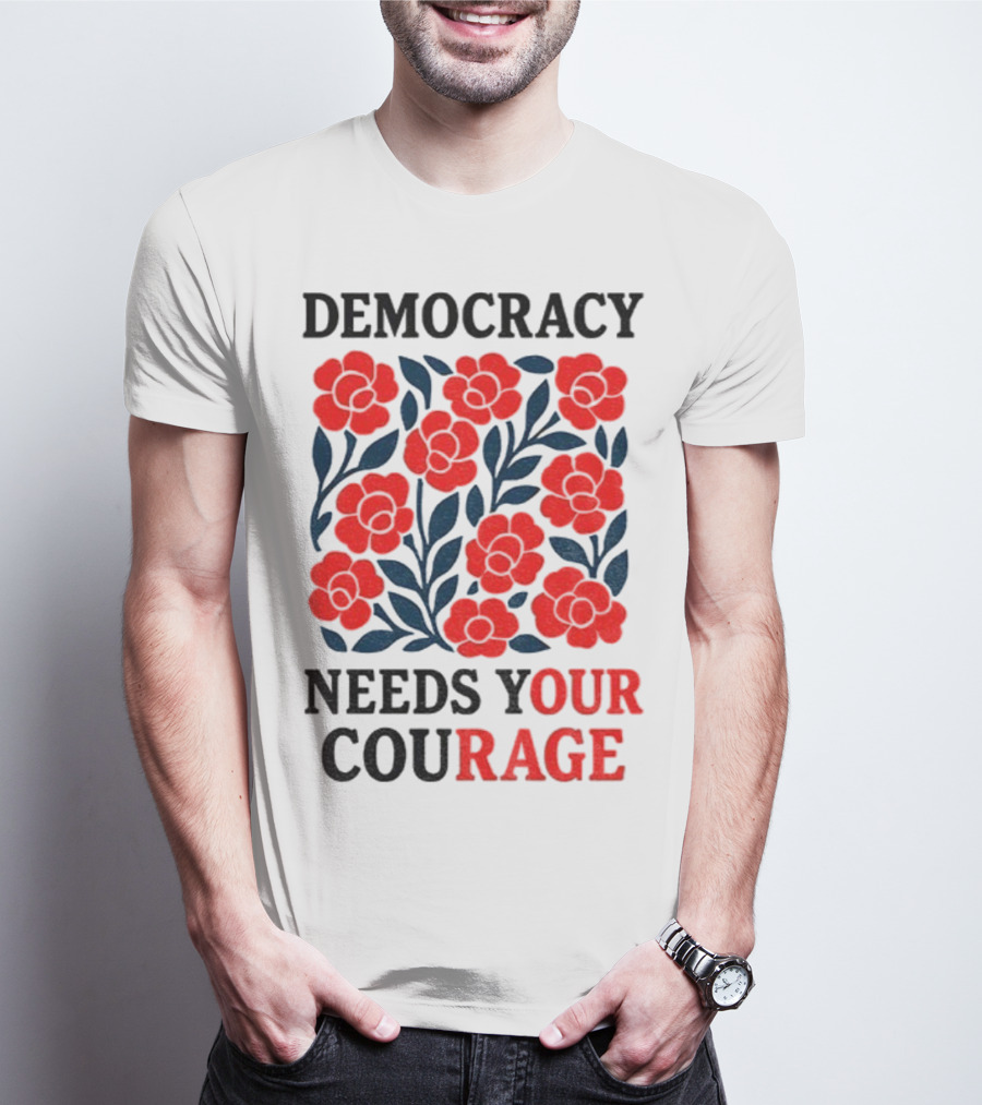 Democracy Needs Your Courage Red Flowers Protest T-Shirt
