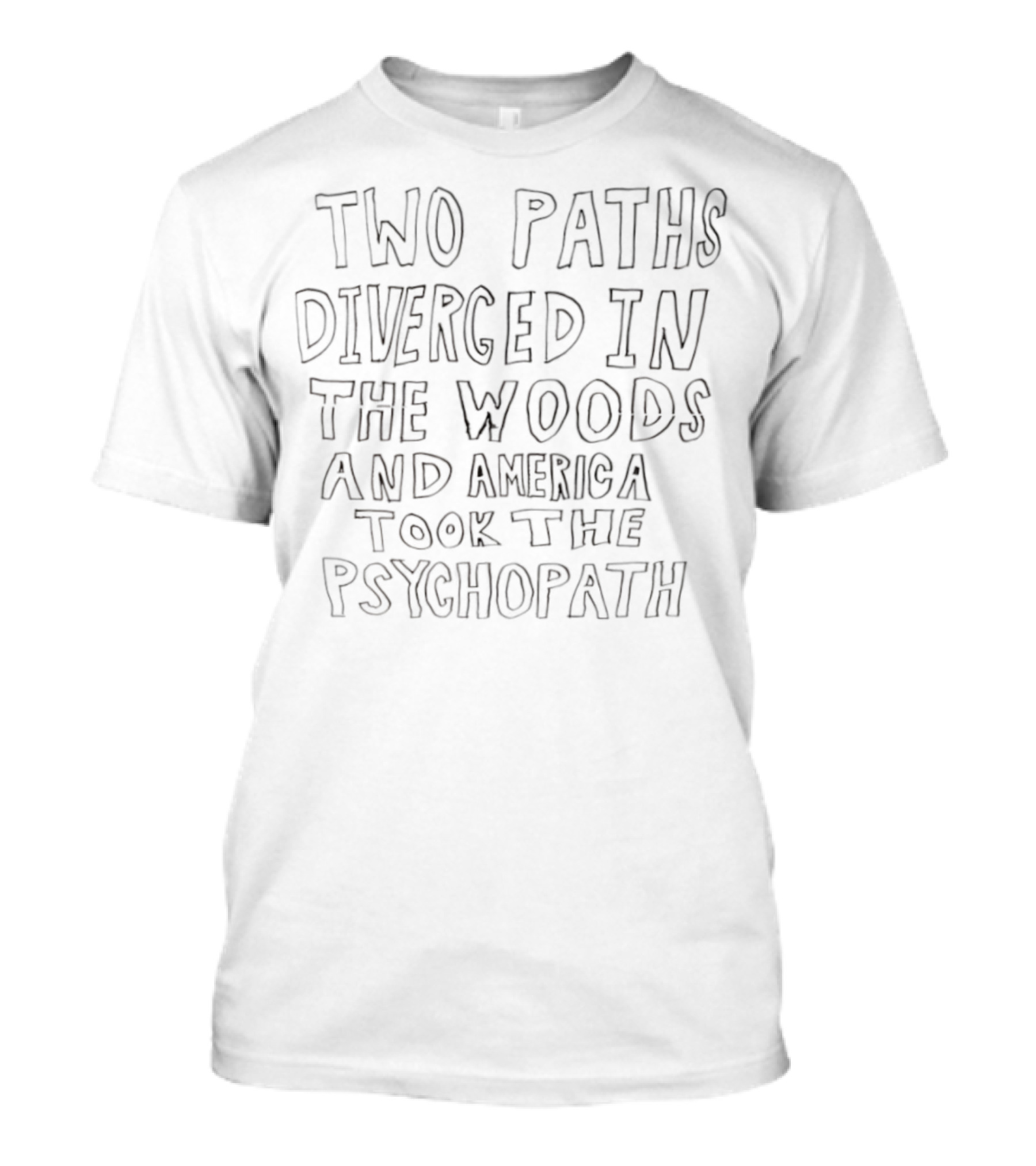 Two Paths Diverged In The Woods And America Took The Psychopath T-Shirt