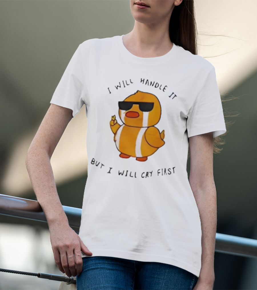 I Will Handle It Duck But I Will Cry First T-Shirt