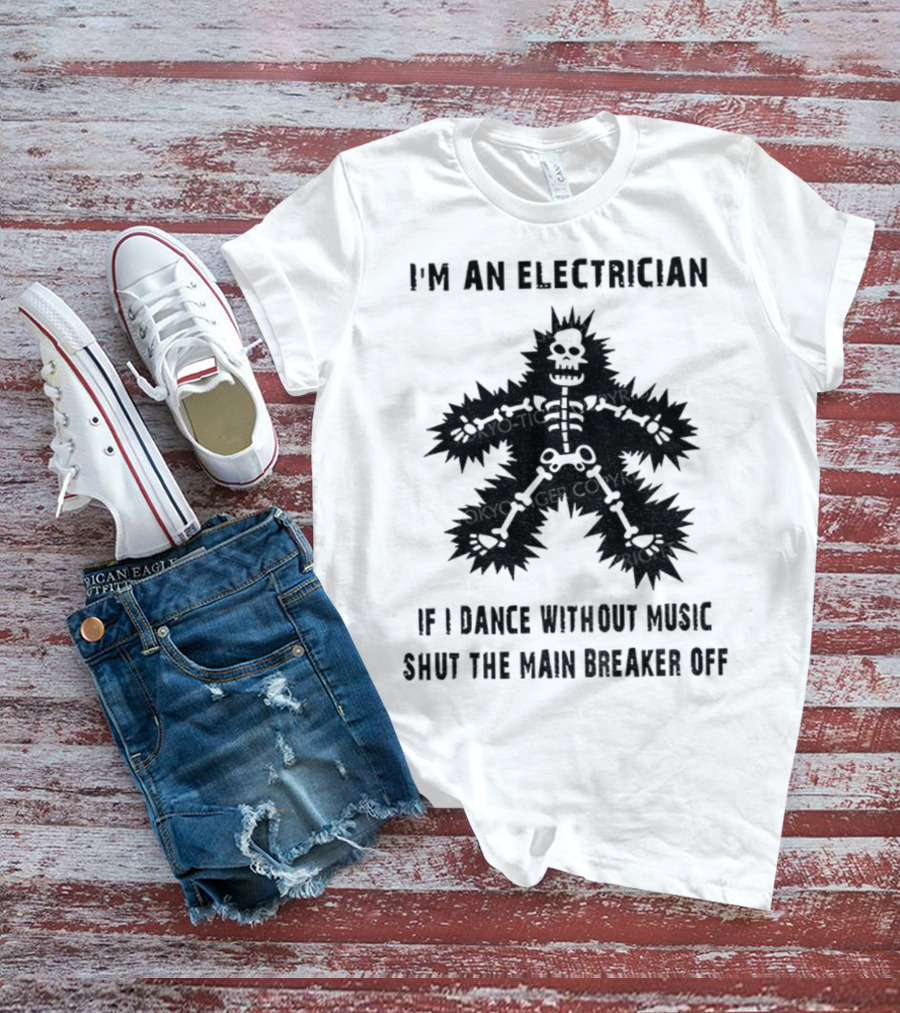 I'm An Electrician If I Dance Without Music Shut The Main Breaker Off T-Shirt
