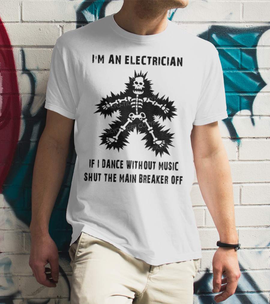I'm An Electrician If I Dance Without Music Shut The Main Breaker Off T-Shirt