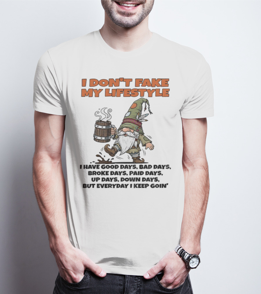 I Don’t Fake My Lifestyle Gnome Good Days Bad Days Keep Goin T-Shirt