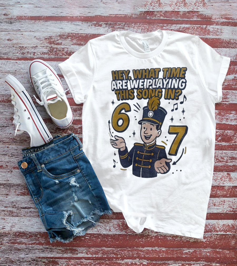 Hey What Time Are We Playing This Song In 6 7 Marching Band Conductor T-Shirt
