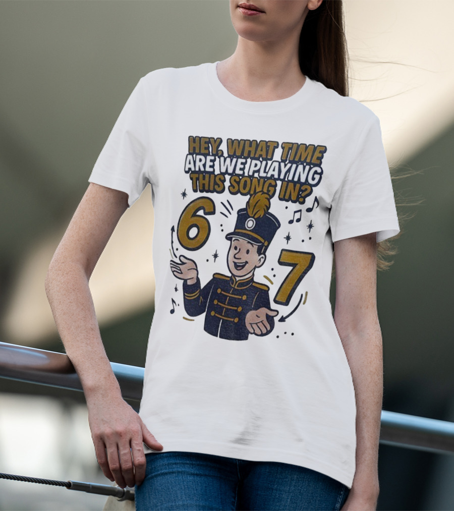 Hey What Time Are We Playing This Song In 6 7 Marching Band Conductor T-Shirt
