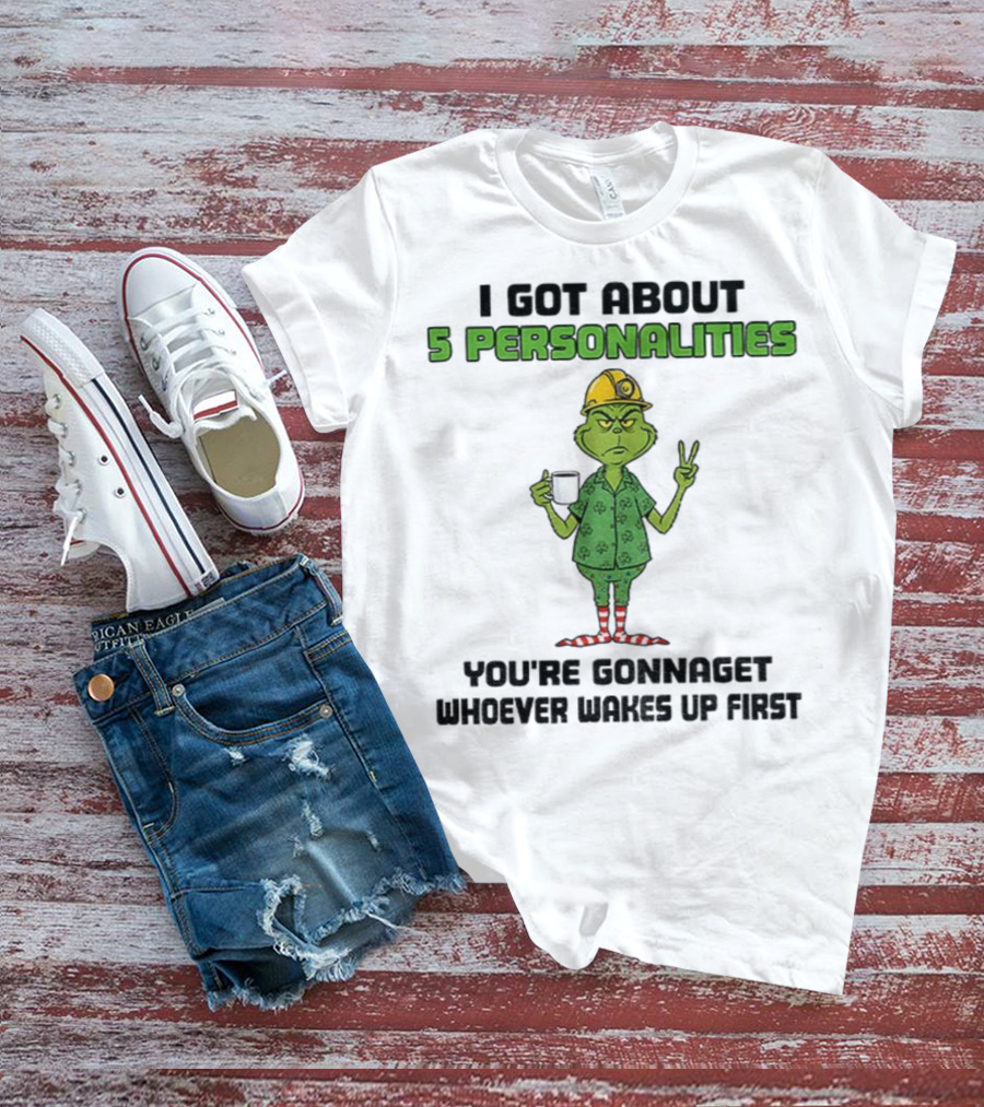 I Got About 5 Personalities Grinch You’re Gonna Get Whoever Wakes Up First Merry Christmas T-Shirt