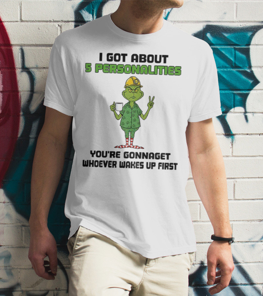 I Got About 5 Personalities Grinch You’re Gonna Get Whoever Wakes Up First Merry Christmas T-Shirt