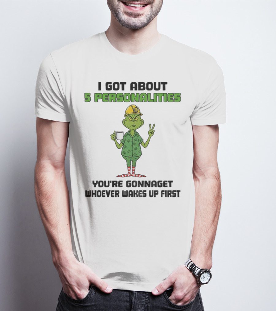 I Got About 5 Personalities Grinch You’re Gonna Get Whoever Wakes Up First Merry Christmas T-Shirt