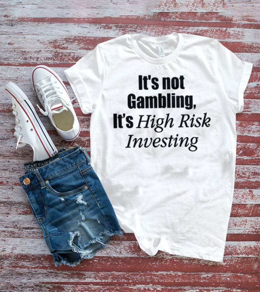 It's Not Gambling It's High Risk Investing T-Shirt