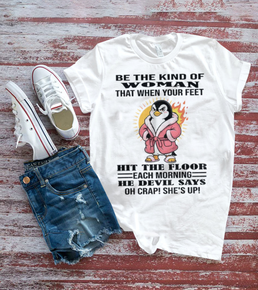 Penguin Be The Kind Of Woman When Your Feet Hit The Floor Each Morning The Devil Says Oh Crap She's Up T-Shirt