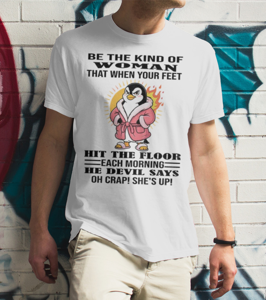 Penguin Be The Kind Of Woman When Your Feet Hit The Floor Each Morning The Devil Says Oh Crap She's Up T-Shirt