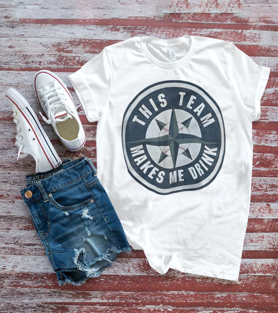Seattle Mariners This Team Makes Me Drink Baseball Fan Humor T-Shirt