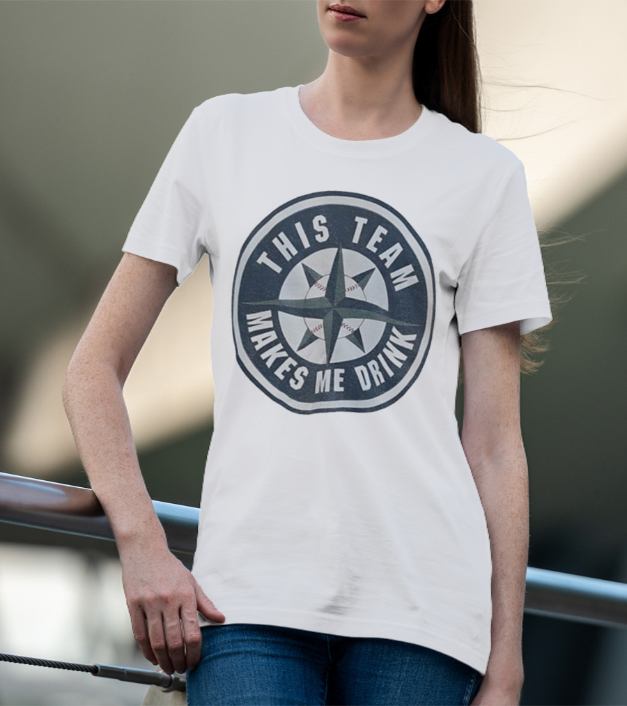 Seattle Mariners This Team Makes Me Drink Baseball Fan Humor T-Shirt