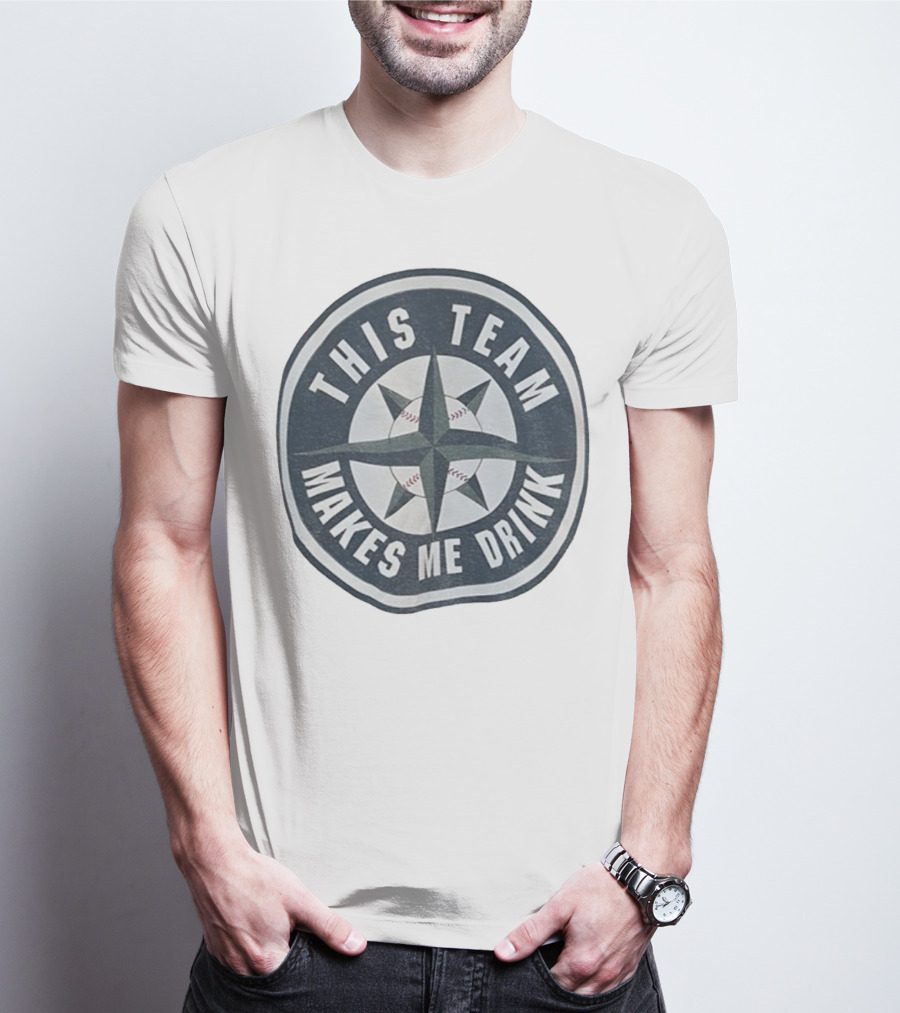 Seattle Mariners This Team Makes Me Drink Baseball Fan Humor T-Shirt