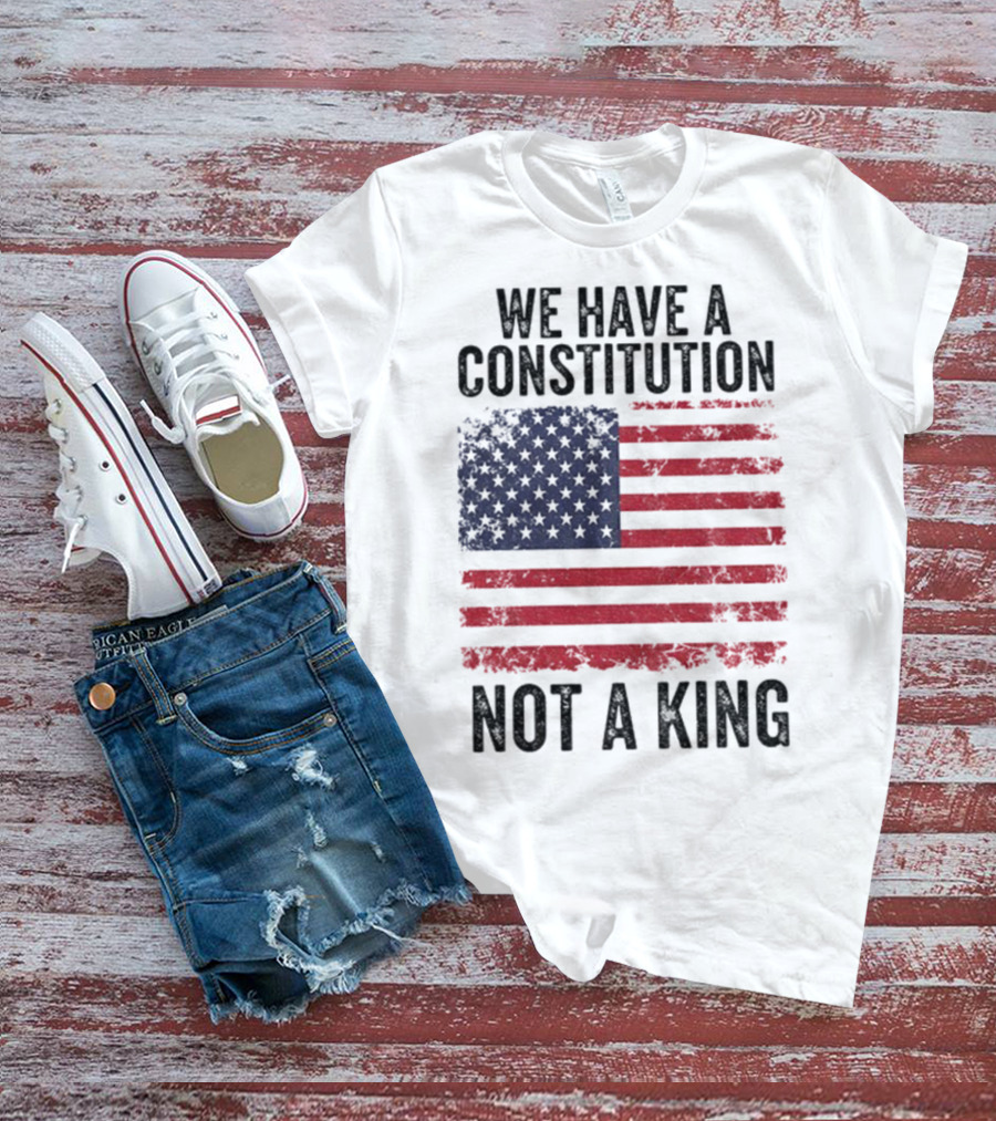 We Have A Constitution Not A King American Flag Political Statement T-Shirt