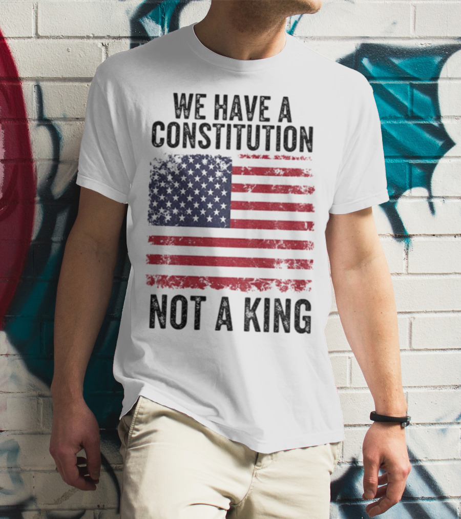We Have A Constitution Not A King American Flag Political Statement T-Shirt
