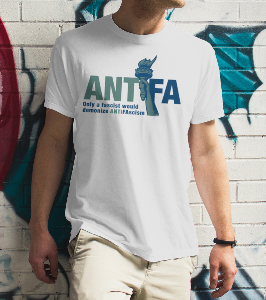 ANTIFA Only A Fascist Would Demonize ANTIFAscism Statue Of Liberty Torch T-Shirt