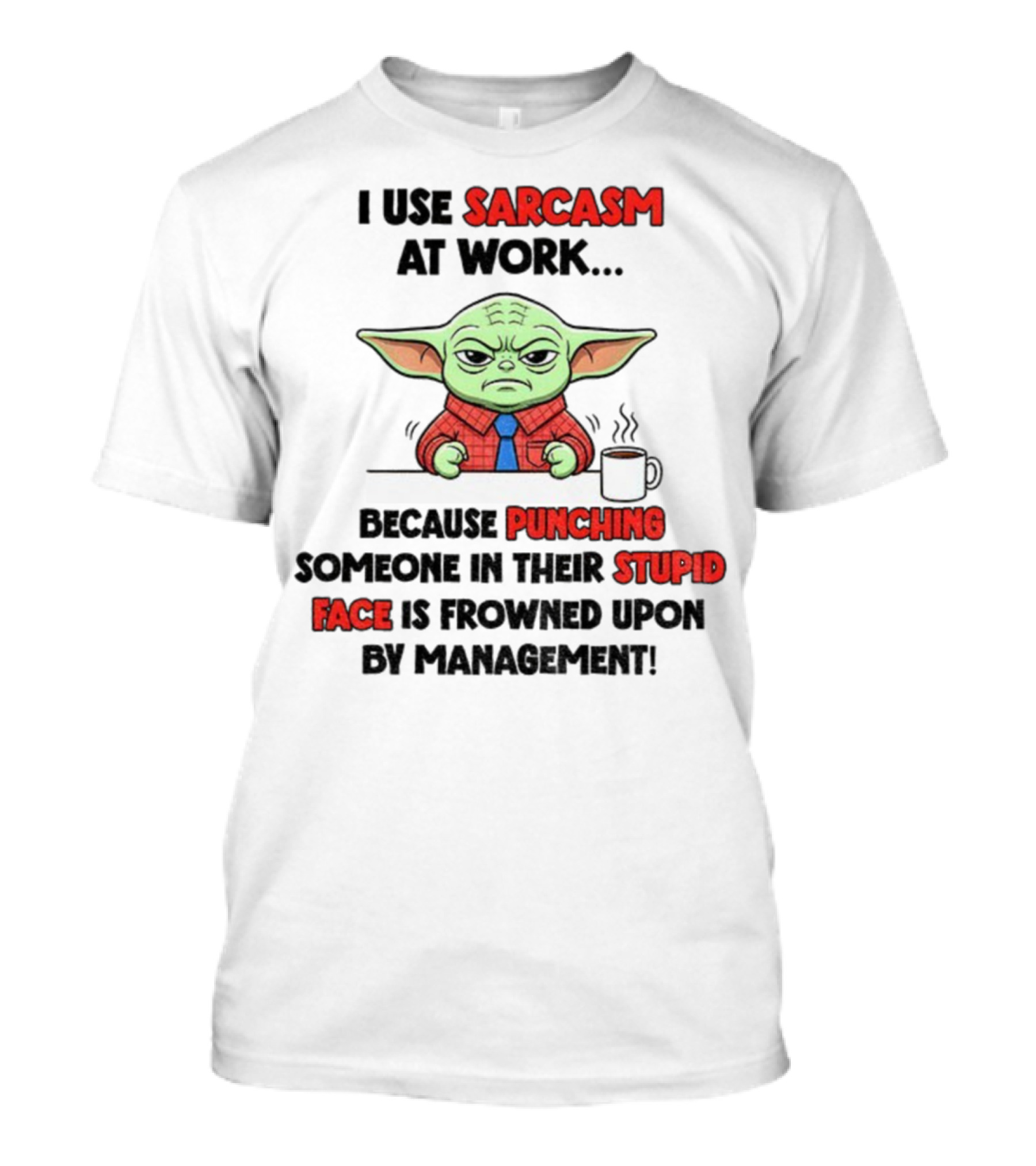 Baby Yoda I Use Sarcasm At Work Because Punching Someone In Their Stupid Face Is Frowned Upon By Management T-Shirt