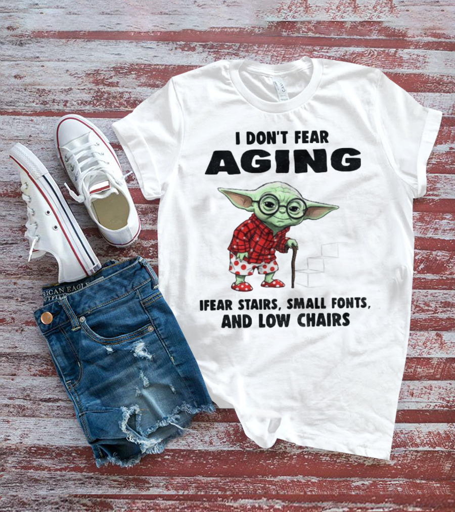Baby Yoda I Don’t Fear Aging Fear Stairs Small Fonts And Low Chairs T-Shirt