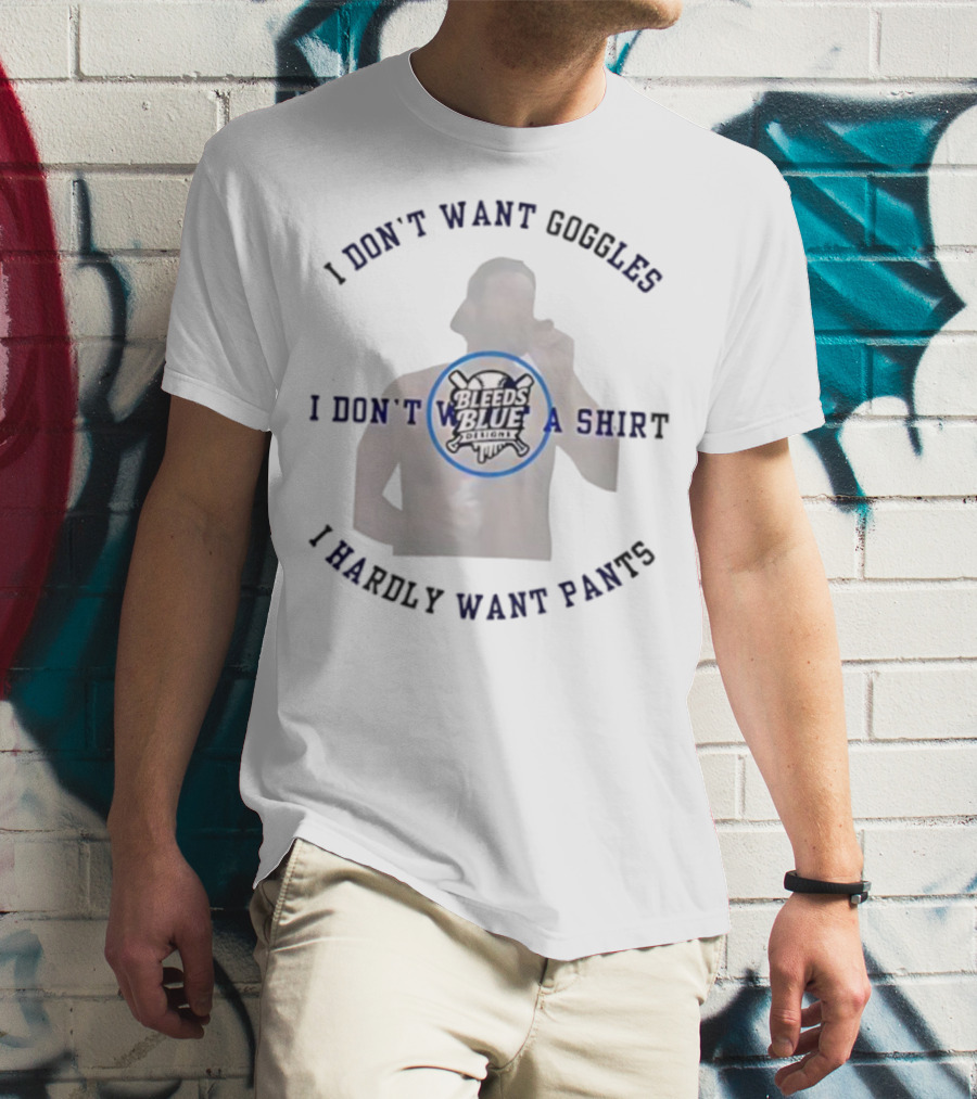Bleeds Blue I Don't Want Goggles I Don't Want A I Hardly Want Pants T-Shirt