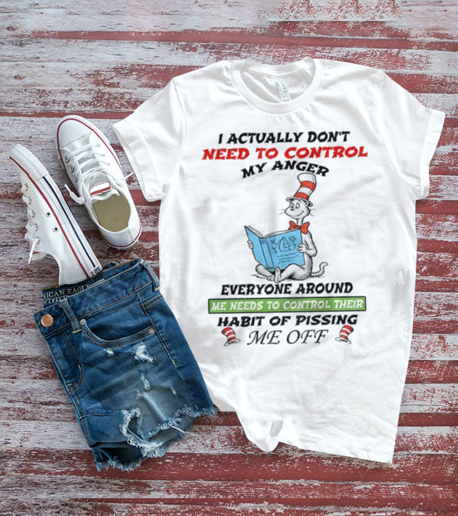 I Actually Don't Need To Control My Anger Cat Everyone Around Me Needs To Control Their Habit Of Pissing Me Off T-Shirt