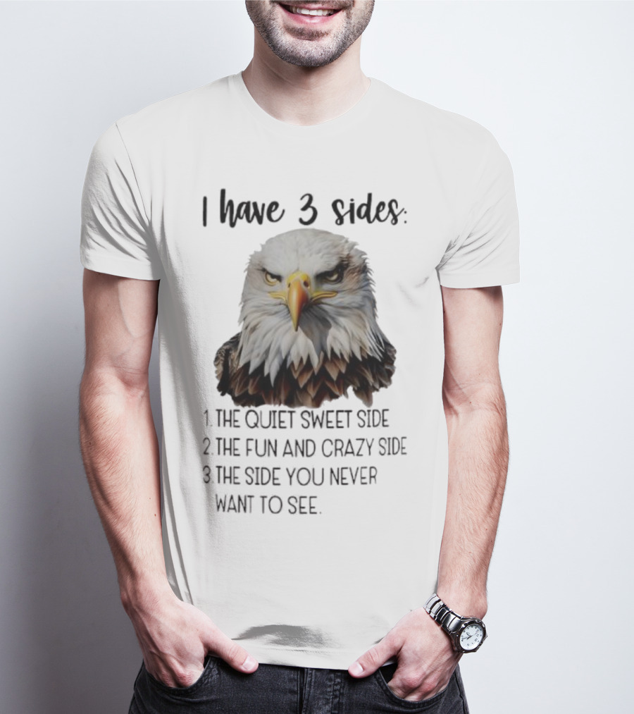 Eagle I Have 3 Sides The Quiet Sweet Side The Fun And Crazy Side The Side You Never Want To See T-Shirt