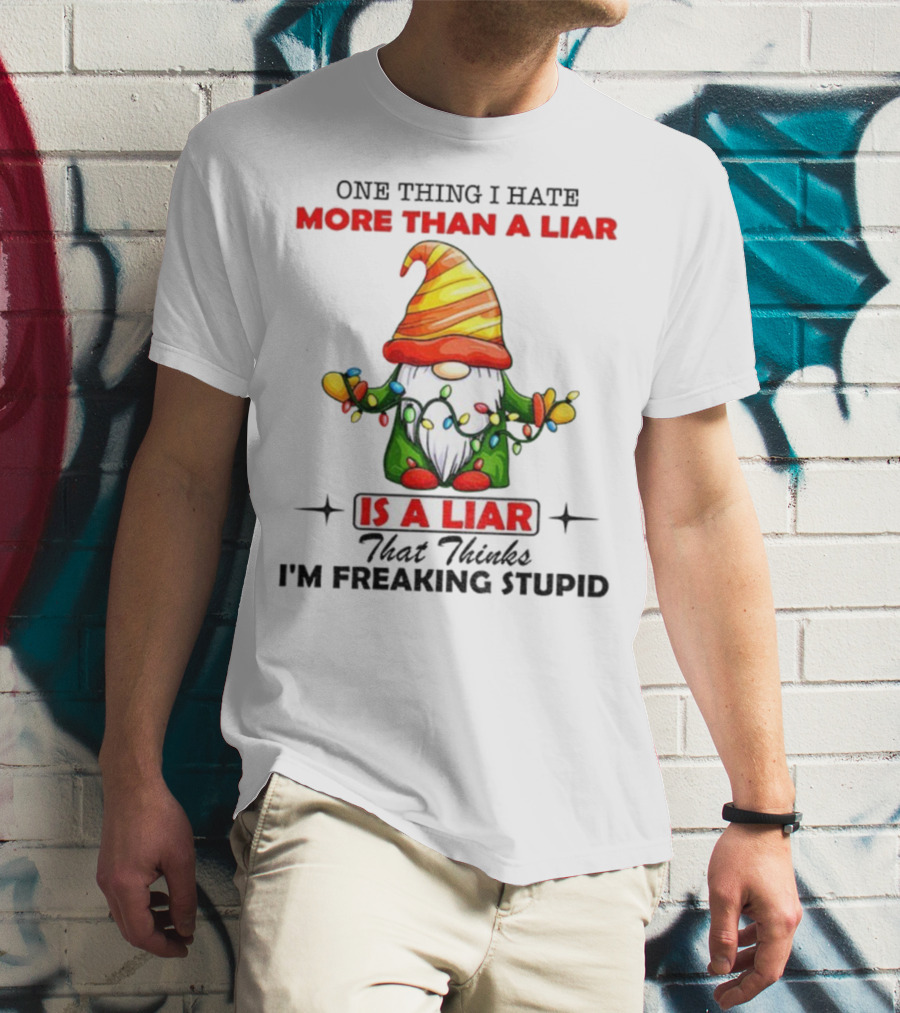 Gnome One Thing I Hate More Than A Liar Is A Liar That Thinks I'm Freaking Stupid T-Shirt