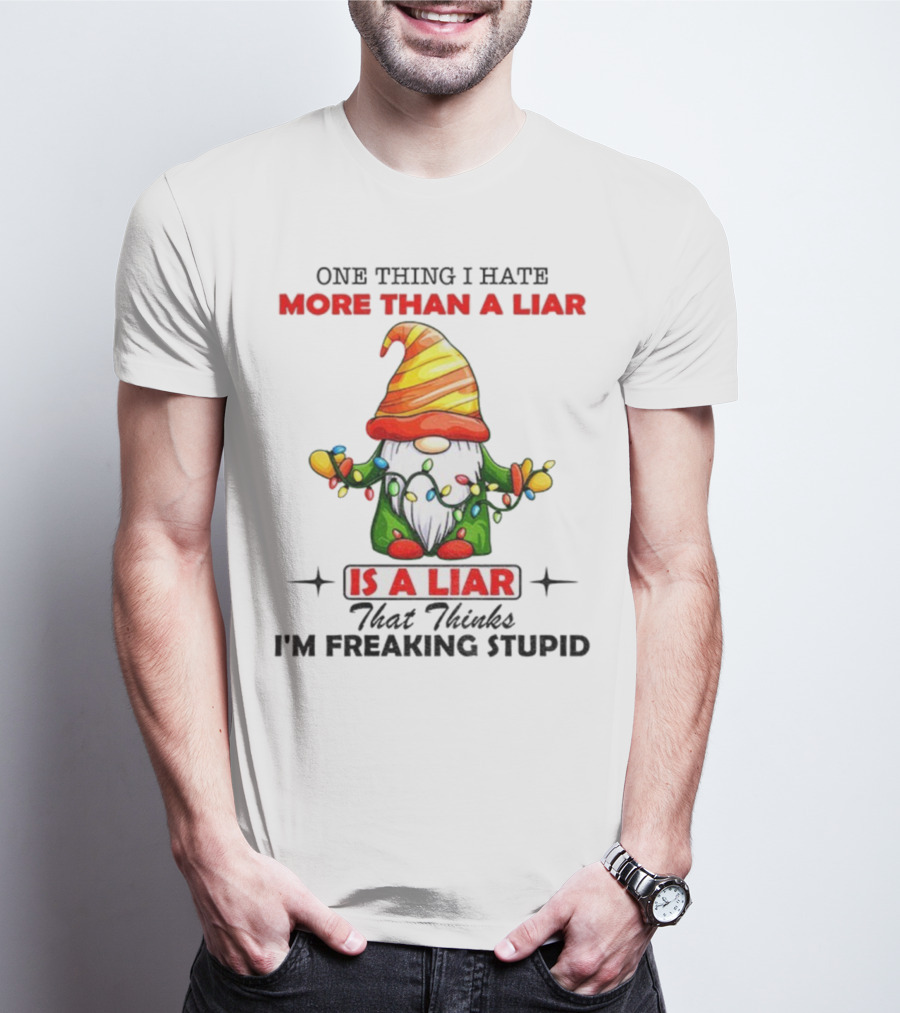 Gnome One Thing I Hate More Than A Liar Is A Liar That Thinks I'm Freaking Stupid T-Shirt