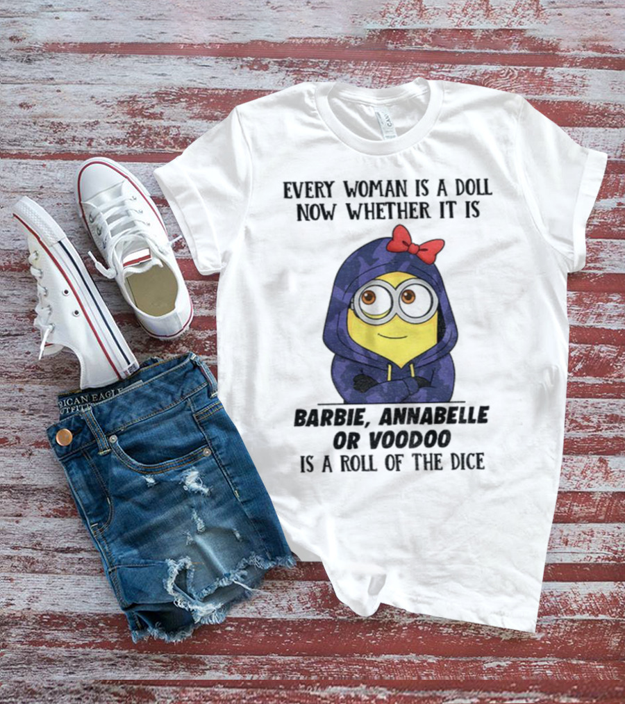 Minion Every Woman Is A Doll Now Whether It Is Barbie Annabelle Or Voodoo Is A Roll Of The Dice T-Shirt