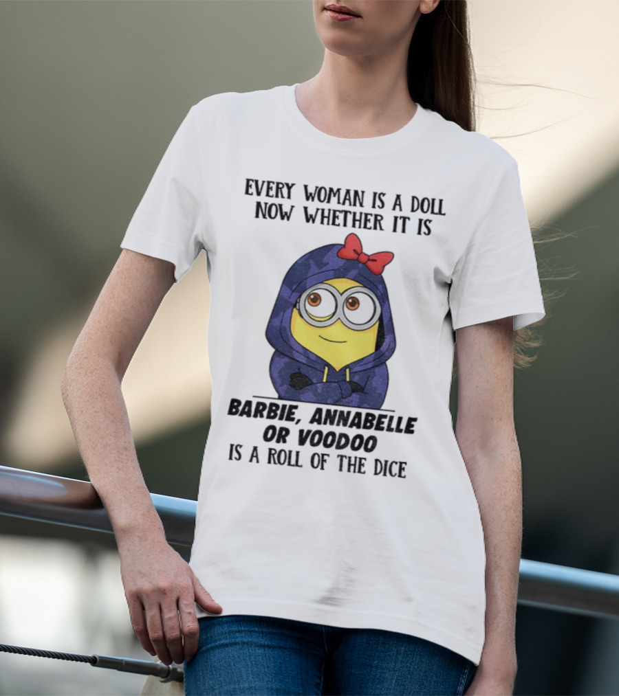 Minion Every Woman Is A Doll Now Whether It Is Barbie Annabelle Or Voodoo Is A Roll Of The Dice T-Shirt