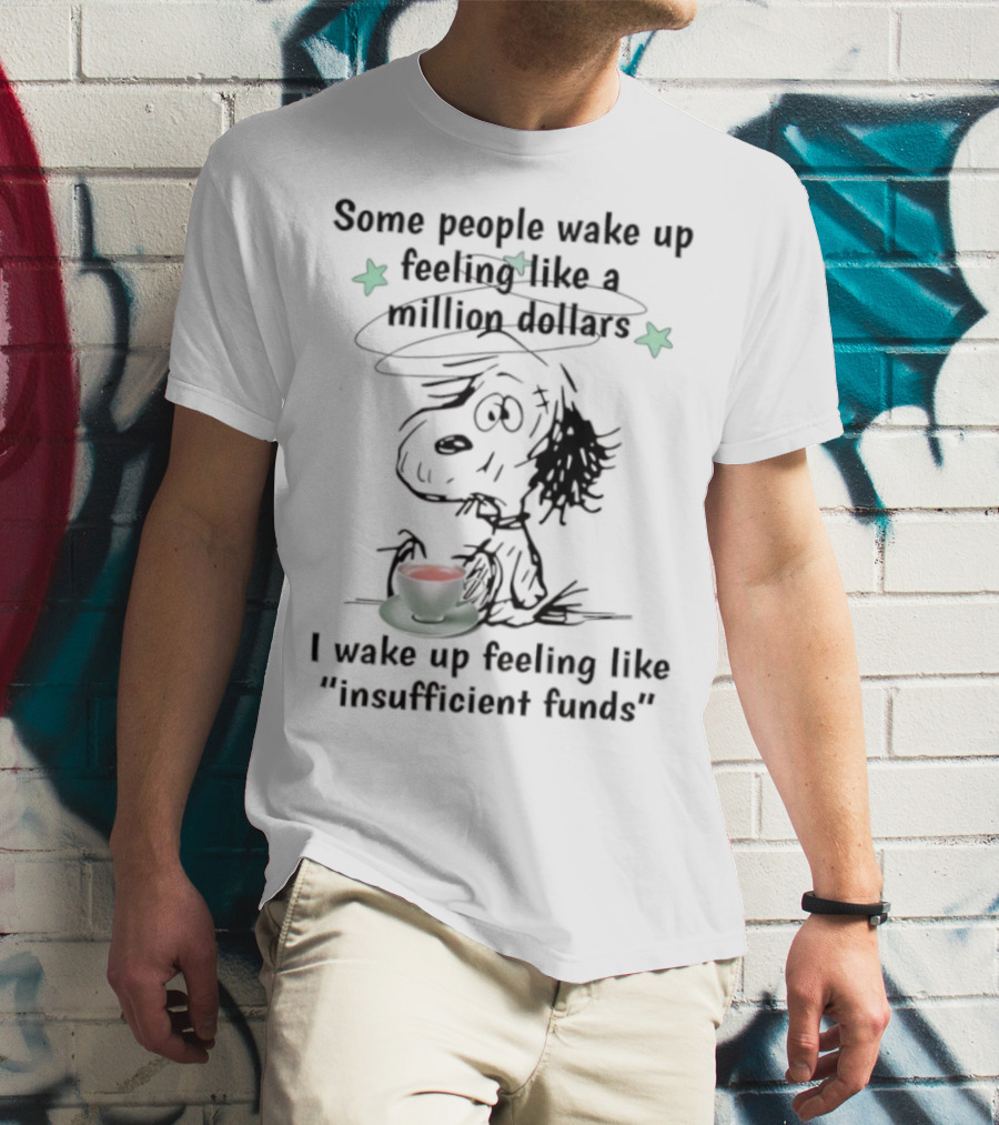 Snoopy Some People Wake Up Feeling Like A Million Dollars I Wake Up Feeling Like Insufficient Funds T-Shirt