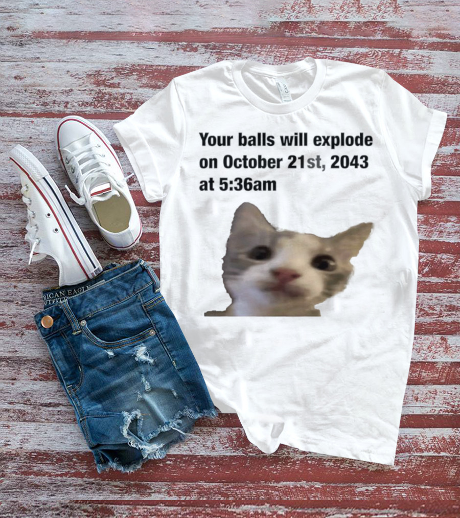 Cat Your Balls Will Explode October 21st 2043 At 5 36am T-Shirt