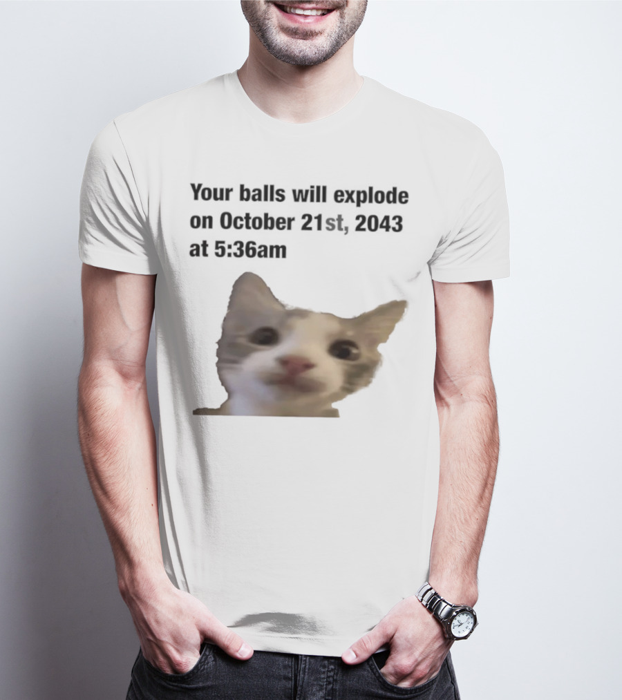 Cat Your Balls Will Explode October 21st 2043 At 5 36am T-Shirt