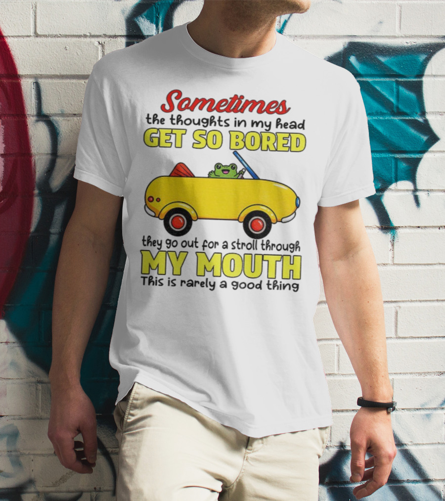 Sometimes The Thoughts In My Head Get So Bored They Go For A Stroll Through My Mouth This Is Rarely A Good Thing Frog In Yellow Car T-Shirt