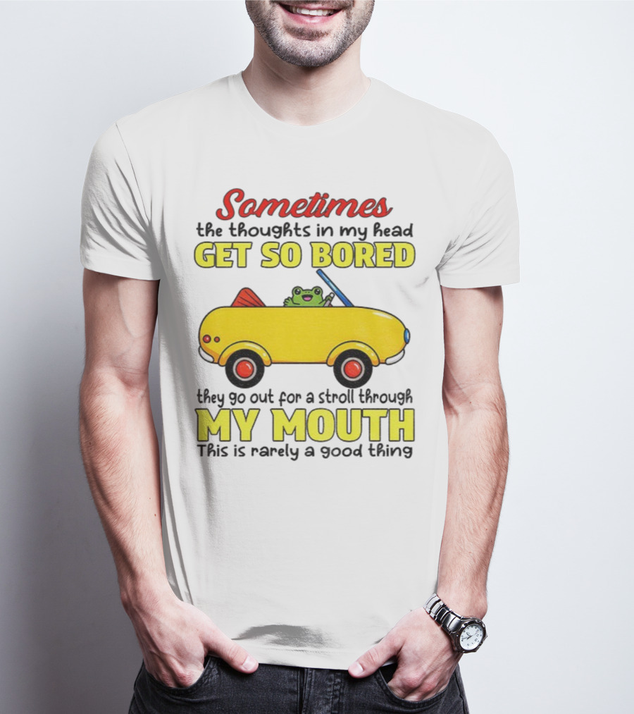 Sometimes The Thoughts In My Head Get So Bored They Go For A Stroll Through My Mouth This Is Rarely A Good Thing Frog In Yellow Car T-Shirt