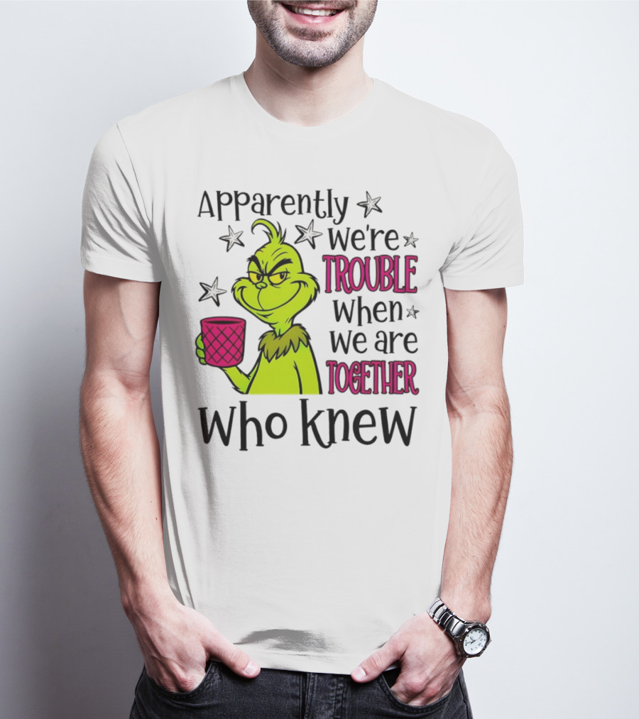 Grinch Apparently We're Trouble When We Are Together Who Knew Christmas T-Shirt