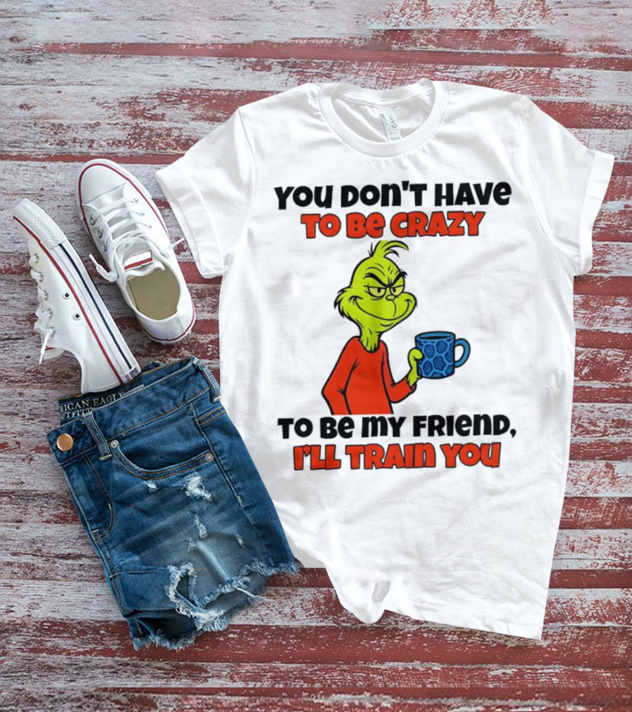 Grinch You Don’t Have To Be Crazy I'll Train You Christmas T-Shirt