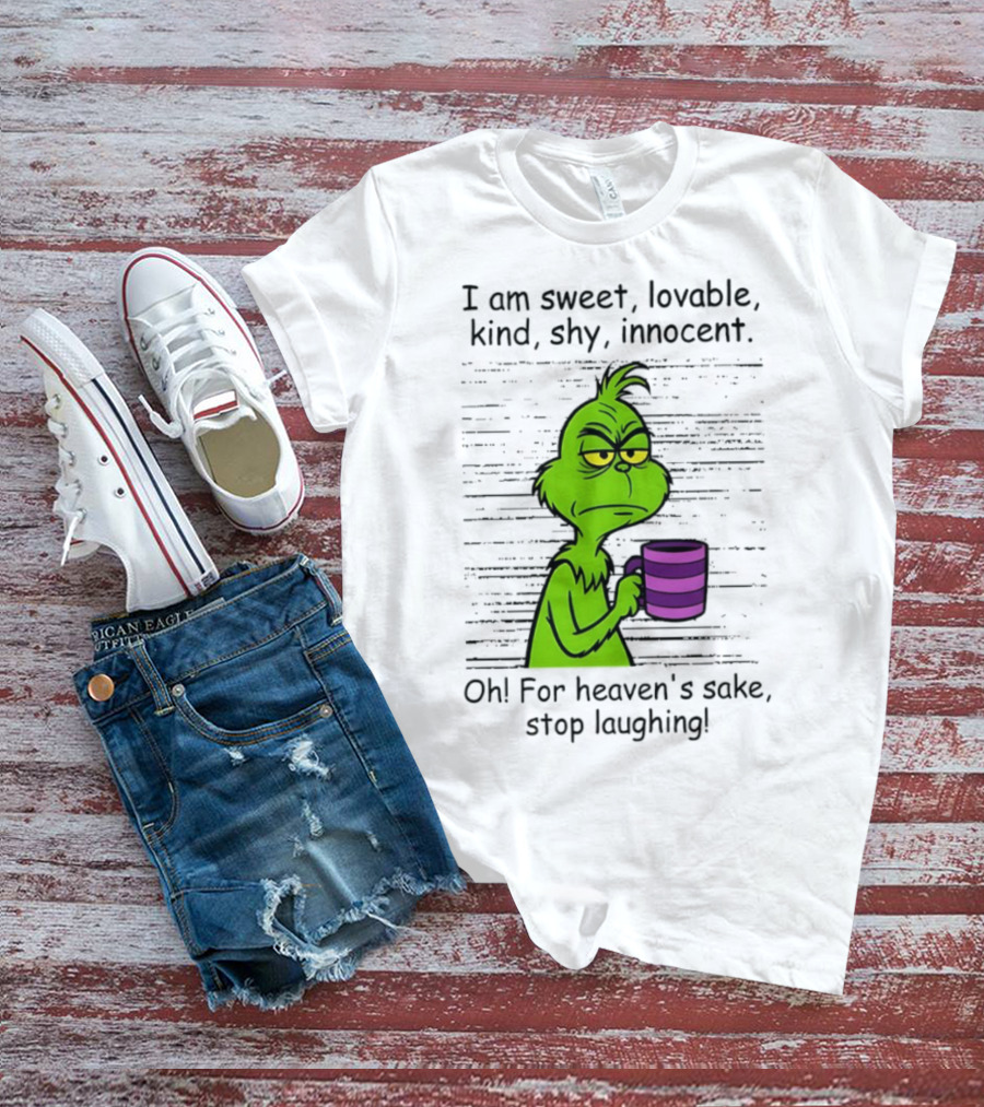 Grinch I Am Sweet Lovable Kind Shy Innocent Oh For Heaven's Sake Stop Laughing Christmas T-Shirt