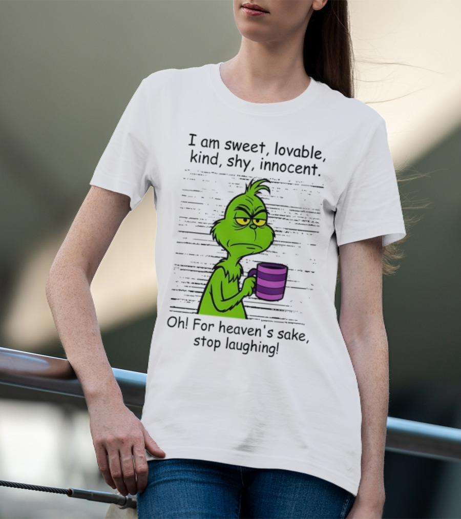 Grinch I Am Sweet Lovable Kind Shy Innocent Oh For Heaven's Sake Stop Laughing Christmas T-Shirt