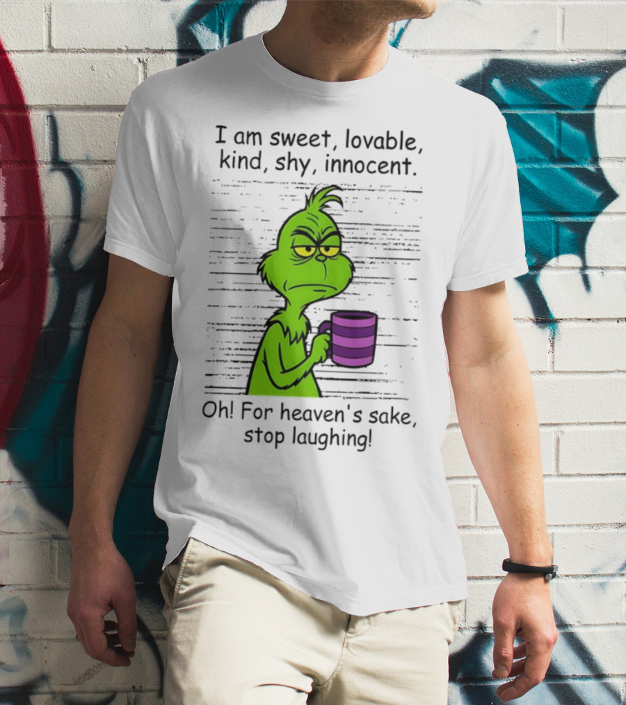 Grinch I Am Sweet Lovable Kind Shy Innocent Oh For Heaven's Sake Stop Laughing Christmas T-Shirt