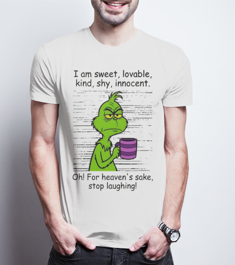 Grinch I Am Sweet Lovable Kind Shy Innocent Oh For Heaven's Sake Stop Laughing Christmas T-Shirt