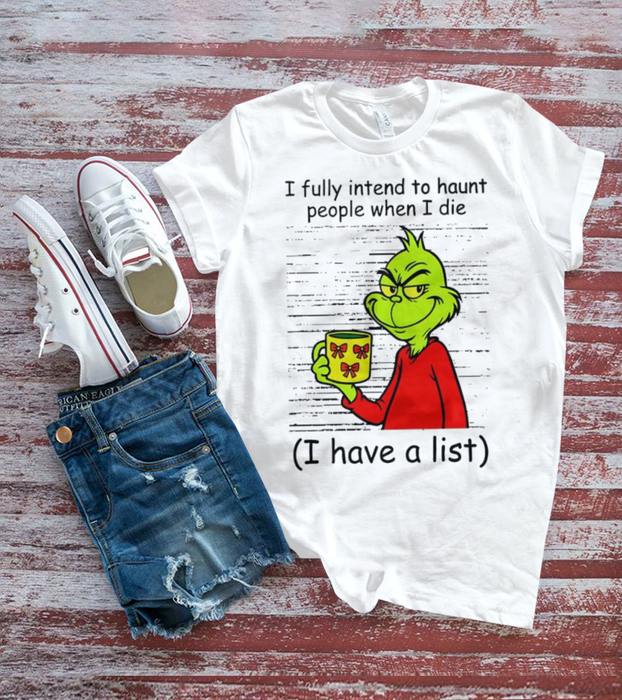 Grinch I Fully Intend To Haunt People When I Die I Have A List Christmas T-Shirt
