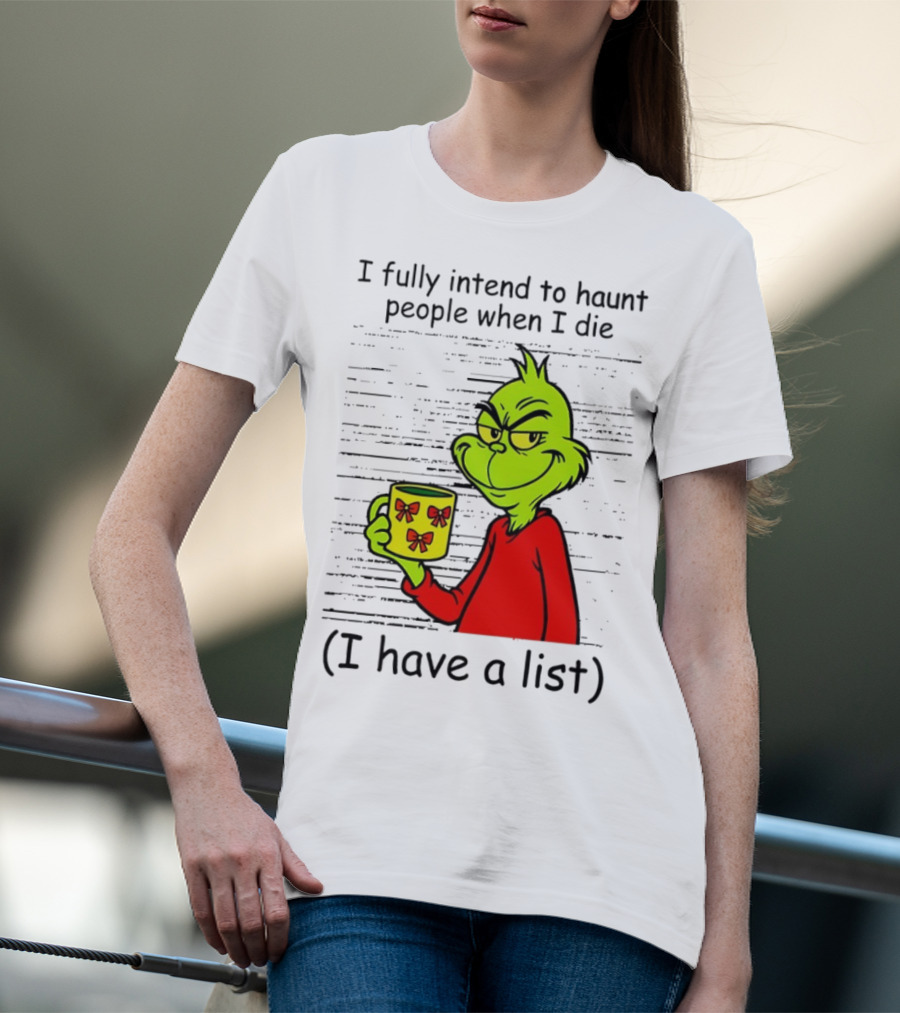 Grinch I Fully Intend To Haunt People When I Die I Have A List Christmas T-Shirt