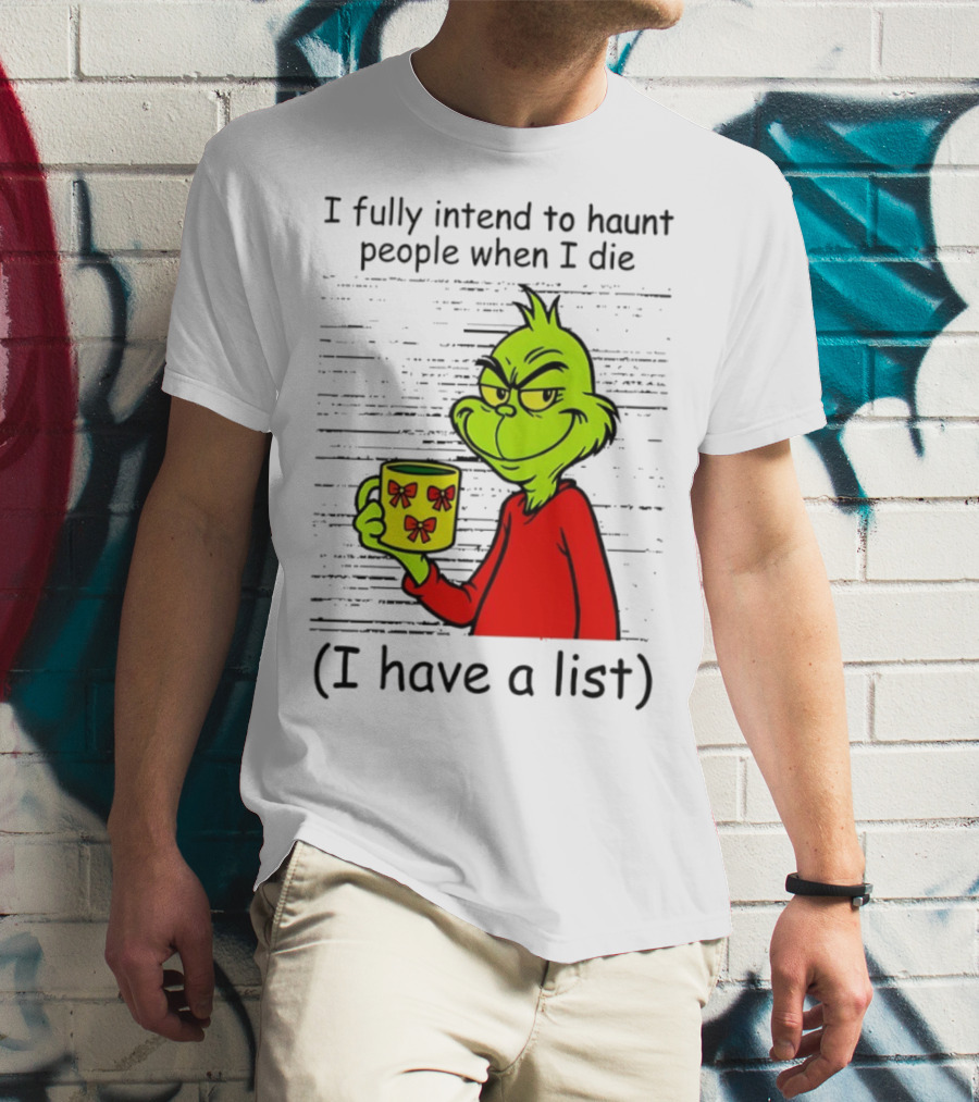 Grinch I Fully Intend To Haunt People When I Die I Have A List Christmas T-Shirt