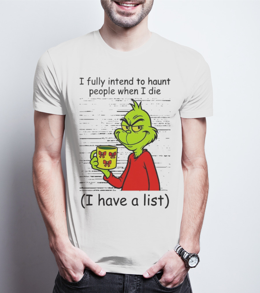Grinch I Fully Intend To Haunt People When I Die I Have A List Christmas T-Shirt