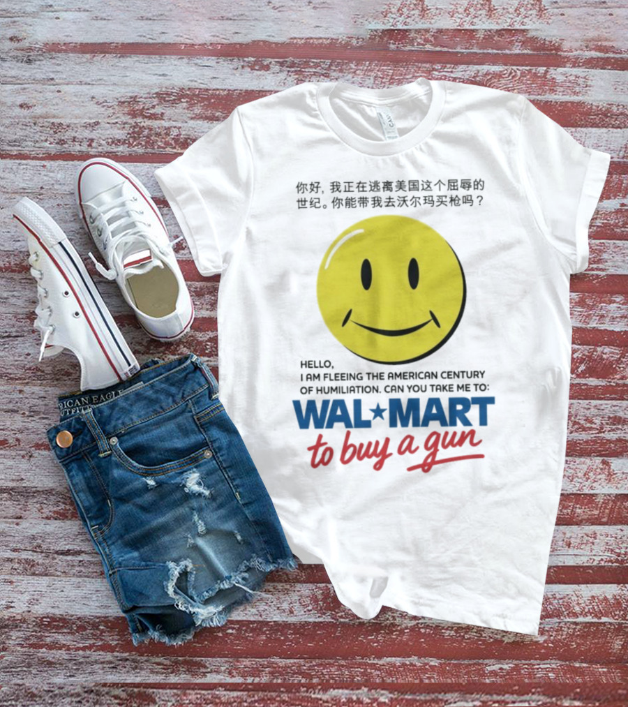 Hello I Am Fleeing The American Century Of Humiliation Can You Take Me To Walmart To Buy A Gun Smiley T-Shirt