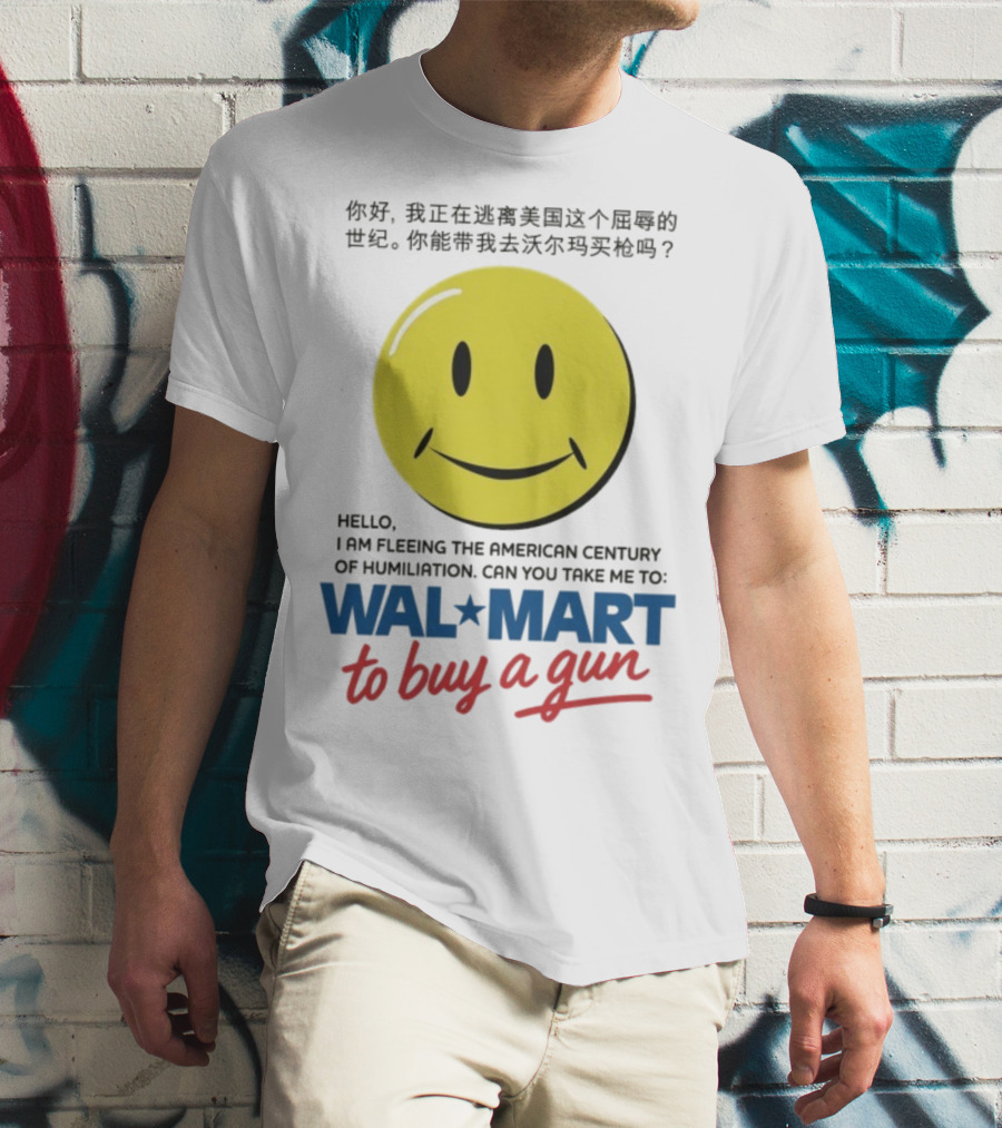 Hello I Am Fleeing The American Century Of Humiliation Can You Take Me To Walmart To Buy A Gun Smiley T-Shirt